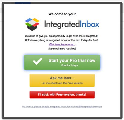 We look forward to you trying out our Plus and Pro versions --- adding even more value but don't worry you can still use the free version of Integrated Inbox for as long as you want!