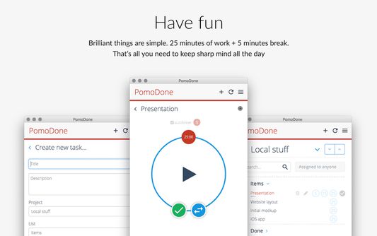 Have fun
Brilliant things are simple. 25 minutes of work + 5 minutes break. That’s all you need to keep sharp mind all the day. With PomoDone you can be sure — you won’t miss a break.
