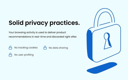 Solid privacy practices. Your browsing activity is used to deliver product recommendations in real-time and discarded right after. No tracking cookies. No data sharing. No user profiling.
