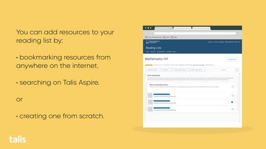 You can add resources to your reading list by:


- bookmarking resources from anywhere on the internet.

- searching on Talis Aspire.

or

- creating one from scratch.