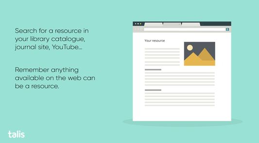 Search for a resource in your library catalogue, journal site, YouTube… 

Remember anything available on the web can be a resource.