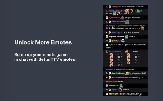 Unlock More Emotes

Bump up your emote game in chat with BetterTTV emotes.