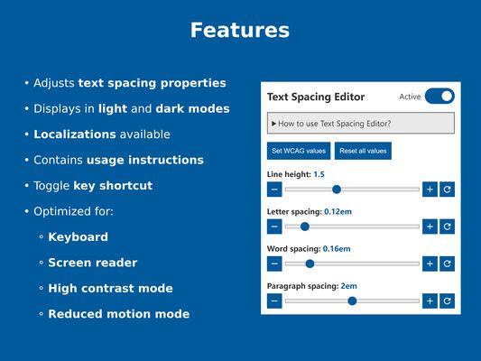 Features - adjusts text spacing properties, displays in light and dark modes, localizations available, contains usage instructions, toggle key shortcut, optimized for keyboard, screen reader, high contrast mode, and reduced motion mode.