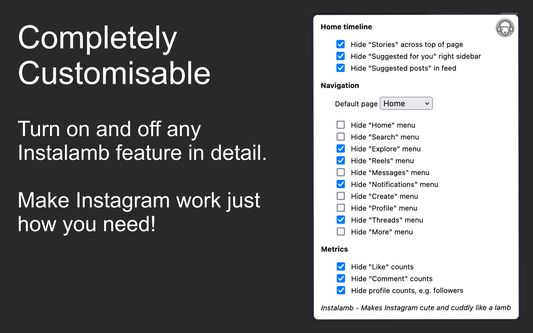 Completely Customisable

Turn on and off any Instalamb feature in detail.

Make Instagram work just how you need!